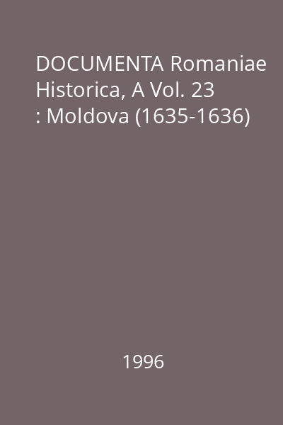 DOCUMENTA Romaniae Historica, A Vol. 23 : Moldova (1635-1636)