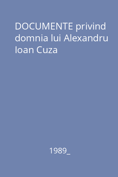 DOCUMENTE privind domnia lui Alexandru Ioan Cuza