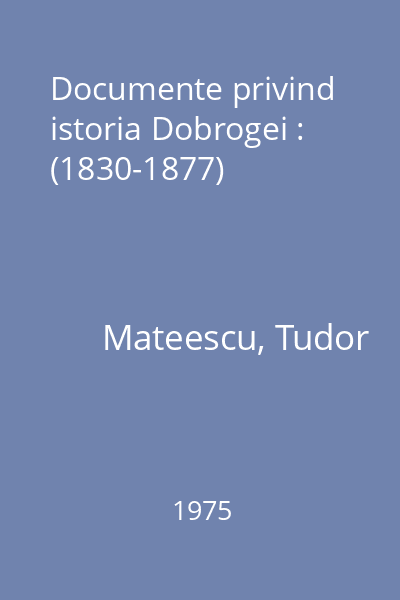Documente privind istoria Dobrogei : (1830-1877)