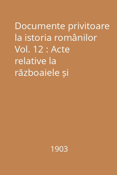 Documente privitoare la istoria românilor Vol. 12 : Acte relative la războaiele și cuceririle lui Mihai Viteazu