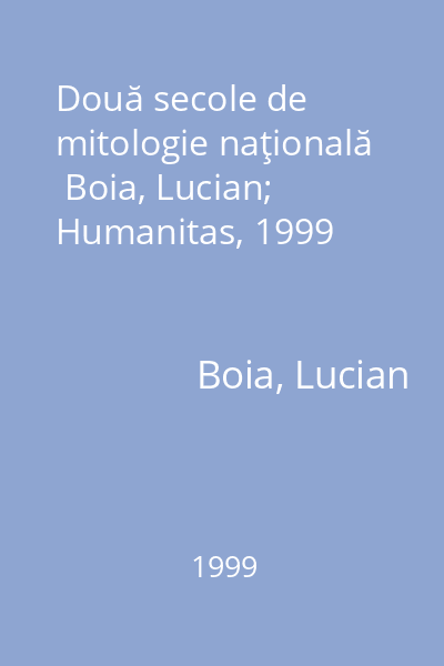 Două secole de mitologie naţională   Boia, Lucian; Humanitas, 1999