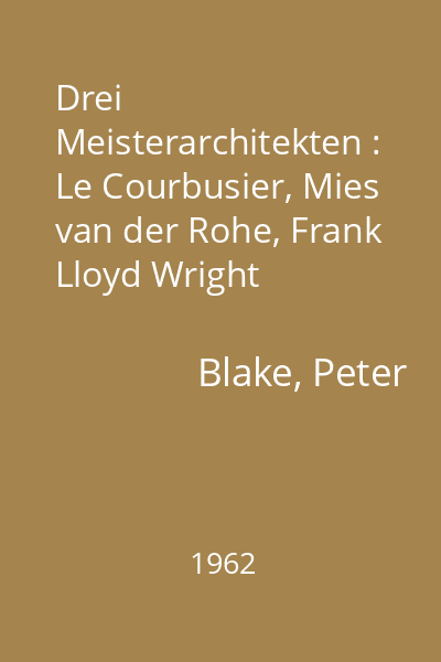 Drei Meisterarchitekten : Le Courbusier, Mies van der Rohe, Frank Lloyd Wright