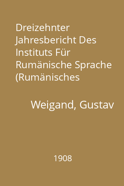 Dreizehnter Jahresbericht Des Instituts Für Rumänische Sprache (Rumänisches Seminar) Zu Leipzig