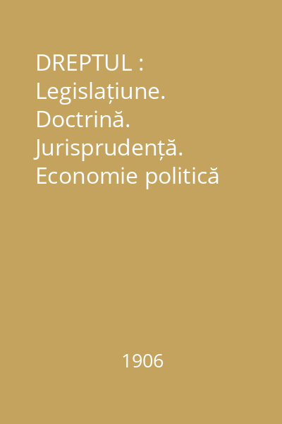 DREPTUL : Legislațiune. Doctrină. Jurisprudență. Economie politică