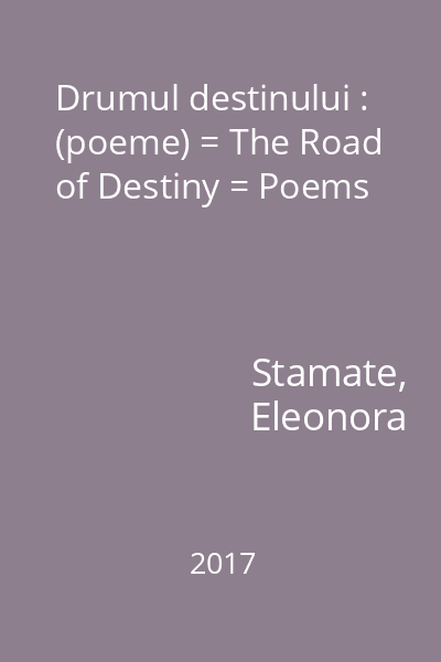 Drumul destinului : (poeme) = The Road of Destiny = Poems
