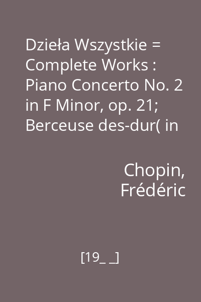 Dzieła Wszystkie = Complete Works : Piano Concerto No. 2 in F Minor, op. 21; Berceuse des-dur( in D flat major) op. 57; Tarantella As-dur( in A flat major) op. 43; Ecossaises op. 72; Valse a-moll( in A minor); Valse es-dur( in E flat major)