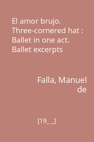 El amor brujo. Three-cornered hat : Ballet in one act. Ballet excerpts