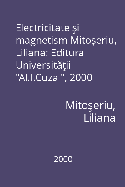 Electricitate şi magnetism Mitoşeriu, Liliana: Editura Universităţii  "Al.I.Cuza ", 2000