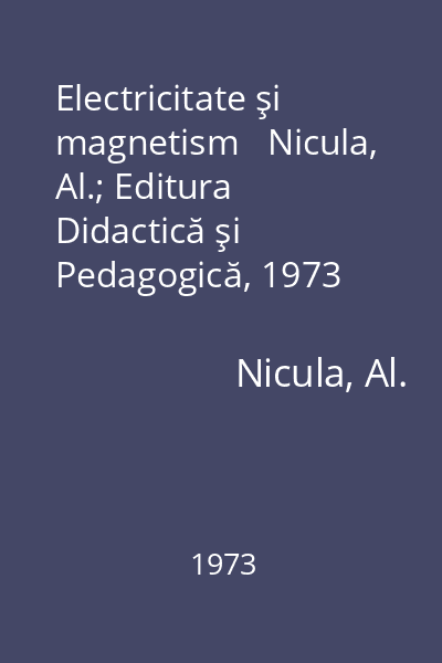 Electricitate şi magnetism   Nicula, Al.; Editura Didactică şi Pedagogică, 1973