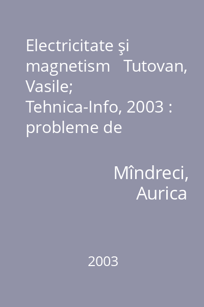 Electricitate şi magnetism   Tutovan, Vasile; Tehnica-Info, 2003 : probleme de magnetostatică şi inducţie electromagnetică