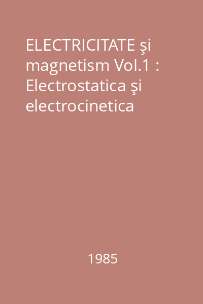 ELECTRICITATE şi magnetism Vol.1 : Electrostatica şi electrocinetica