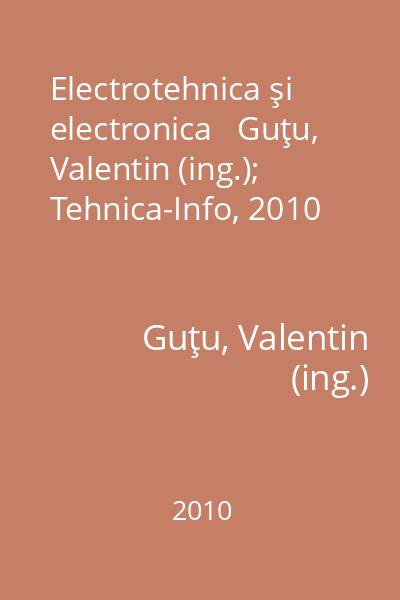Electrotehnica şi electronica   Guţu, Valentin (ing.); Tehnica-Info, 2010