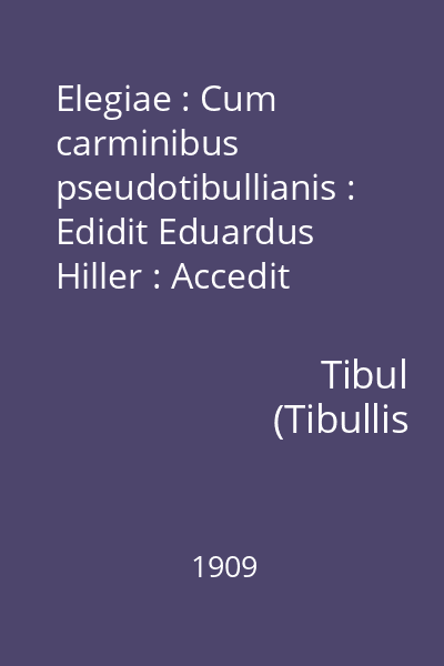 Elegiae : Cum carminibus pseudotibullianis : Edidit Eduardus Hiller : Accedit index verbonum