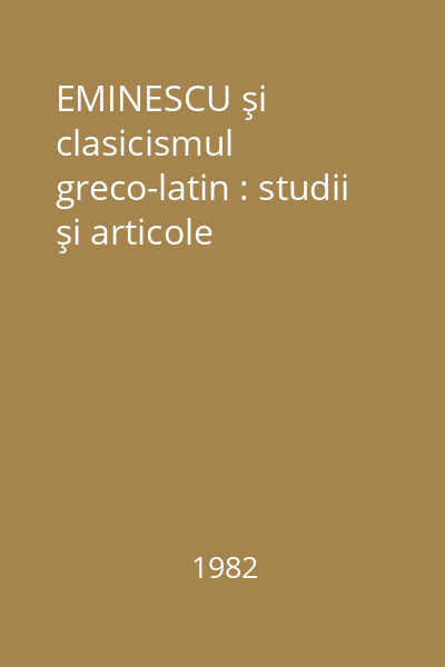 EMINESCU şi clasicismul greco-latin : studii şi articole