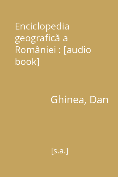 Enciclopedia geografică a României : [audio book]