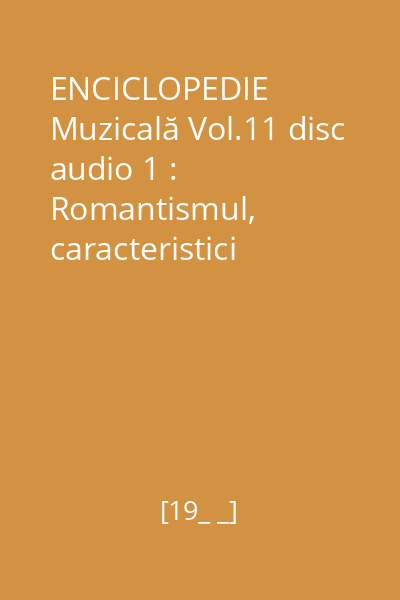ENCICLOPEDIE Muzicală Vol.11 disc audio 1 : Romantismul, caracteristici generale. Carl Maria von Weber, Hector Berlioz