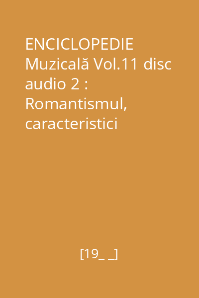 ENCICLOPEDIE Muzicală Vol.11 disc audio 2 : Romantismul, caracteristici generale. Carl Maria von Weber, Hector Berlioz
