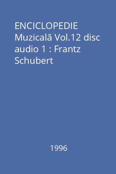 ENCICLOPEDIE Muzicală Vol.12 disc audio 1 : Frantz Schubert