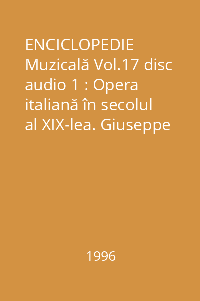 ENCICLOPEDIE Muzicală Vol.17 disc audio 1 : Opera italiană în secolul al XIX-lea. Giuseppe Verdi