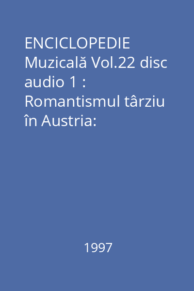 ENCICLOPEDIE Muzicală Vol.22 disc audio 1 : Romantismul târziu în Austria: Bruckner, Mahler, Wolf