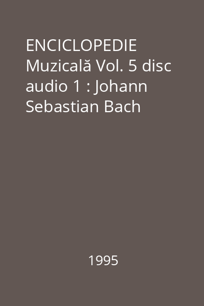 ENCICLOPEDIE Muzicală Vol. 5 disc audio 1 : Johann Sebastian Bach