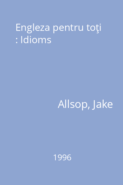 Engleza pentru toţi : Idioms