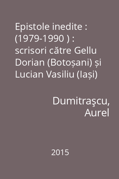 Epistole inedite : (1979-1990 ) : scrisori către Gellu Dorian (Botoșani) și Lucian Vasiliu (Iași)