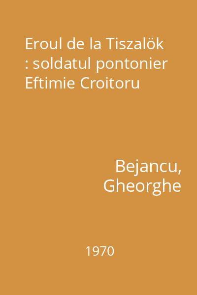 Eroul de la Tiszalök : soldatul pontonier Eftimie Croitoru