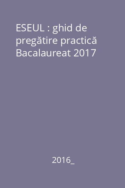 ESEUL : ghid de pregătire practică Bacalaureat 2017