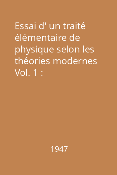 Essai d' un traité élémentaire de physique selon les théories modernes Vol. 1 : Généralités. Le pondérable