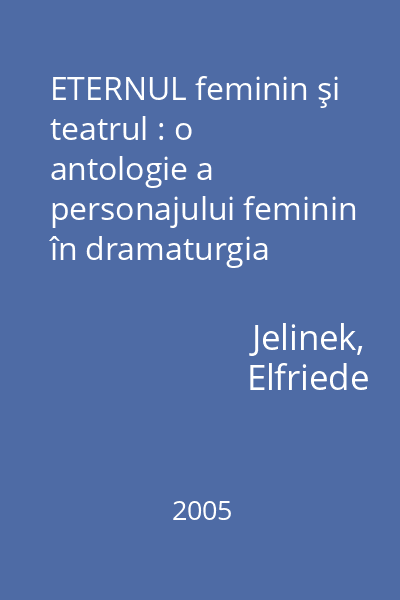 ETERNUL feminin şi teatrul : o antologie a personajului feminin în dramaturgia austriacă modernă