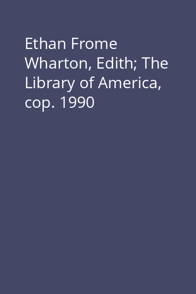 Ethan Frome   Wharton, Edith; The Library of America, cop. 1990