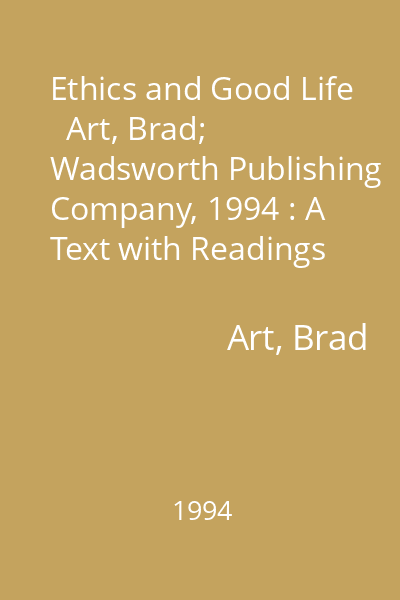 Ethics and Good Life   Art, Brad; Wadsworth Publishing Company, 1994 : A Text with Readings