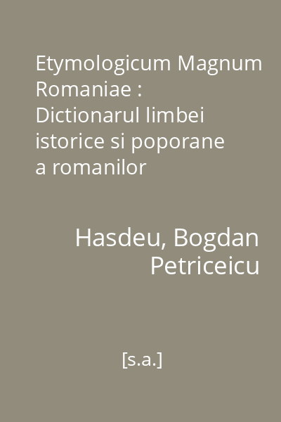 Etymologicum Magnum Romaniae : Dictionarul limbei istorice si poporane a romanilor