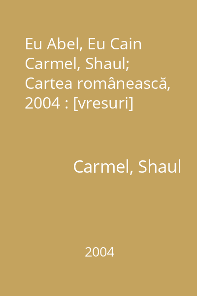 Eu Abel, Eu Cain   Carmel, Shaul; Cartea românească, 2004 : [vresuri]