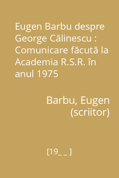 Eugen Barbu despre George Călinescu : Comunicare făcută la Academia R.S.R. în anul 1975
