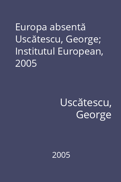 Europa absentă   Uscătescu, George; Institutul European, 2005