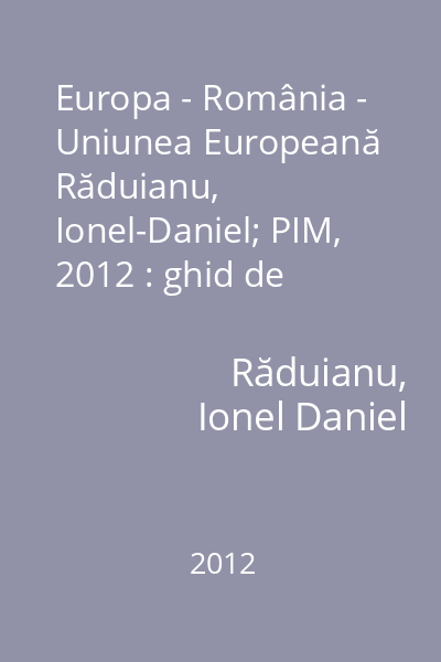 Europa - România - Uniunea Europeană   Răduianu, Ionel-Daniel; PIM, 2012 : ghid de pregătire pentru examenul de bacalaureat