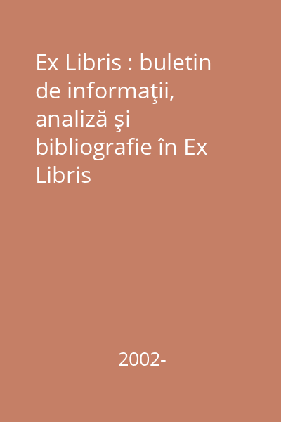 Ex Libris : buletin de informaţii, analiză şi bibliografie în Ex Libris