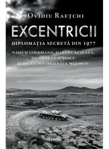 Excentricii : diplomația secretă din 1977 : Nahum Goldmann, Hassan al II-lea, Nicolae Ceaușescu și pacea din Orientul Mijlociu
