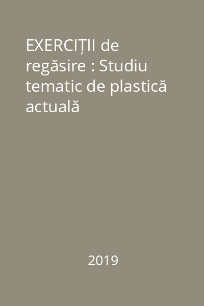 EXERCIȚII de regăsire : Studiu tematic de plastică actuală