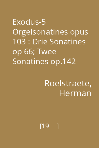 Exodus-5 Orgelsonatines opus 103 : Drie Sonatines op 66; Twee Sonatines op.142