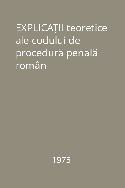 EXPLICAȚII teoretice ale codului de procedură penală român