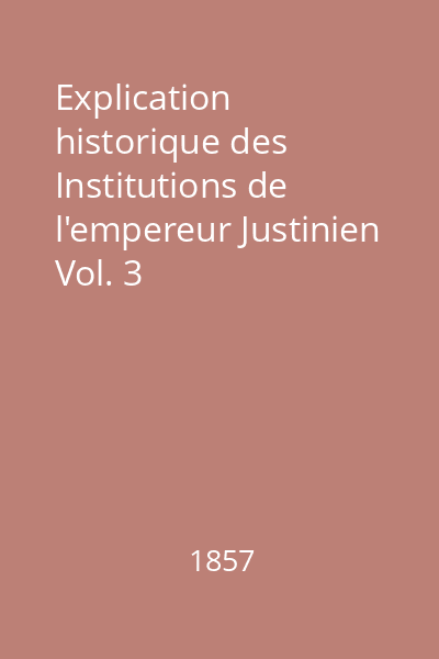 Explication historique des Institutions de l'empereur Justinien Vol. 3