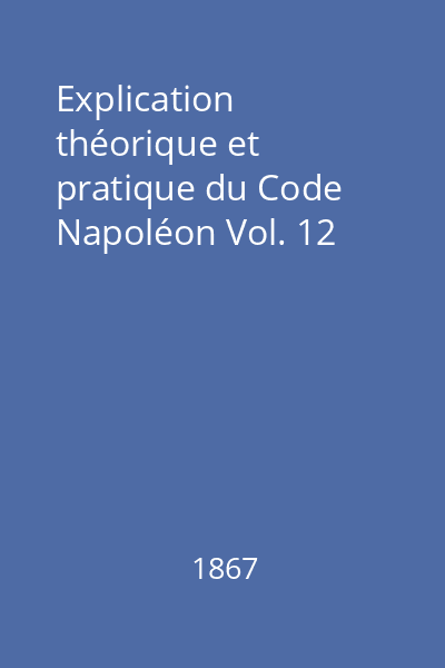 Explication théorique et pratique du Code Napoléon Vol. 12