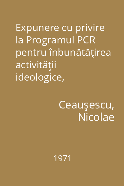 Expunere cu privire la Programul PCR pentru înbunătăţirea activităţii ideologice, ridicarea nivelului general ... : 3 noiembrie 1971