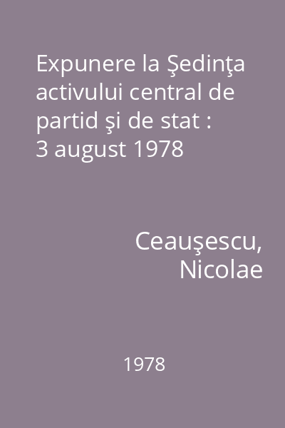 Expunere la Şedinţa activului central de partid şi de stat : 3 august 1978