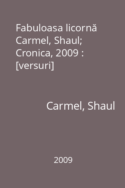 Fabuloasa licornă   Carmel, Shaul; Cronica, 2009 : [versuri]