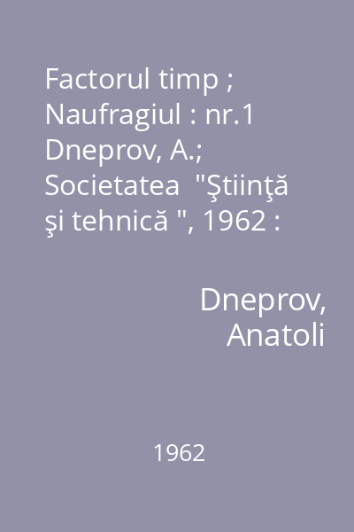 Factorul timp ; Naufragiul : nr.1   Dneprov, A.; Societatea  "Ştiinţă şi tehnică ", 1962 : [povestiri]