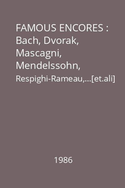 FAMOUS ENCORES : Bach, Dvorak, Mascagni, Mendelssohn, Respighi-Rameau,...[et.ali]